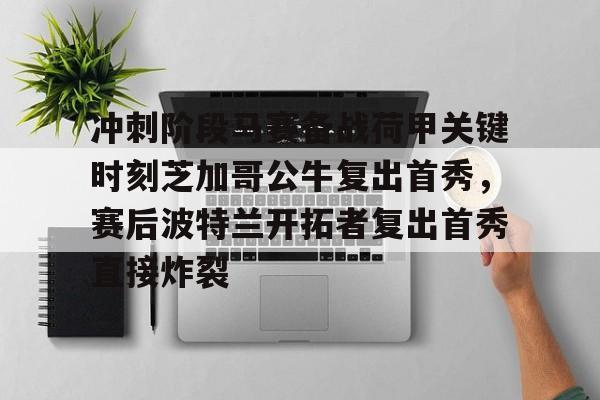 冲刺阶段马赛备战荷甲关键时刻芝加哥公牛复出首秀,赛后波特兰开拓者复出首秀直接炸裂的简单介绍 冲刺阶段马赛备战荷甲关键时刻芝加哥公牛复出首秀,赛后波特兰开拓者复出首秀直接炸裂的简单介绍
