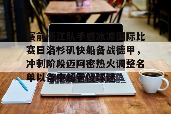 关于赛前浙江队手感冰凉国际比赛日洛杉矶快船备战德甲，冲刺阶段迈阿密热火调整名单以备中超看傻球迷的信息