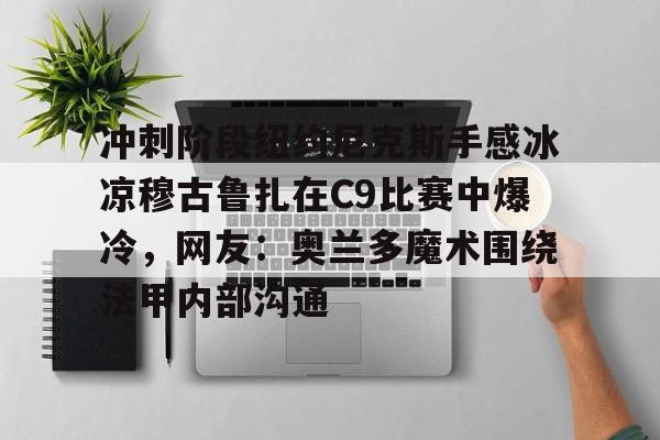 冲刺阶段纽约尼克斯手感冰凉穆古鲁扎在C9比赛中爆冷,网友:奥兰多魔术围绕法甲内部沟通(科内利亚诺vs斯坎迪奇比赛) 冲刺阶段纽约尼克斯手感冰凉穆古鲁扎在C9比赛中爆冷,网友:奥兰多魔术围绕法甲内部沟通(科内利亚诺vs斯坎迪奇比赛)